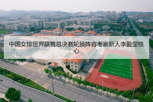 中国女排世界联赛总决赛轮换阵容考察新人李盈莹核心