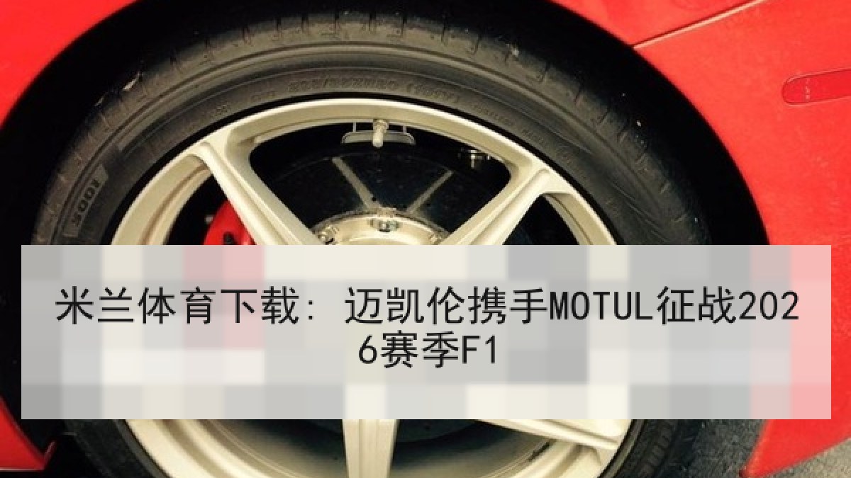 米兰体育下载: 迈凯伦携手MOTUL征战2026赛季F1 米兰体育下载: 迈凯伦携手MOTUL征战2026赛季F1