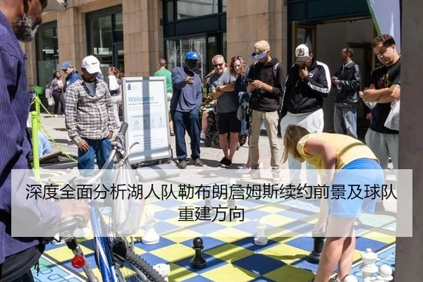 深度全面分析湖人队勒布朗詹姆斯续约前景及球队重建方向