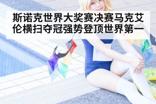斯诺克世界大奖赛决赛马克艾伦横扫夺冠强势登顶世界第一