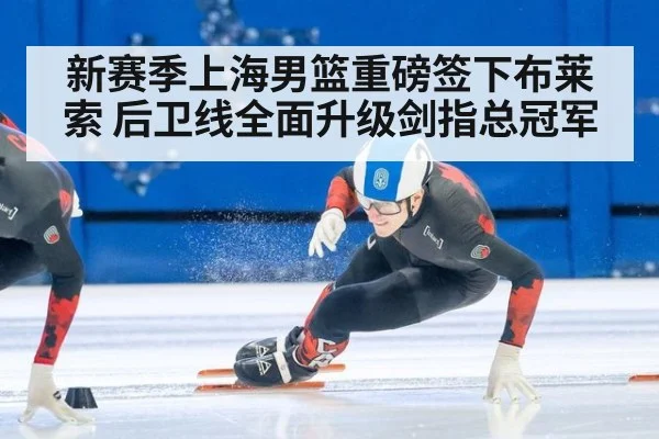 新赛季上海男篮重磅签下布莱索 后卫线全面升级剑指总冠军