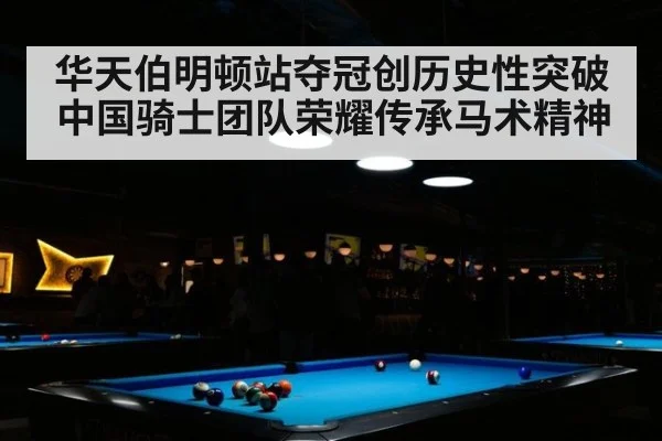华天伯明顿站夺冠创历史性突破 中国骑士团队荣耀传承马术精神