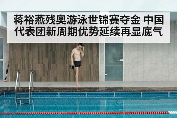 蒋裕燕残奥游泳世锦赛夺金 中国代表团新周期优势延续再显底气