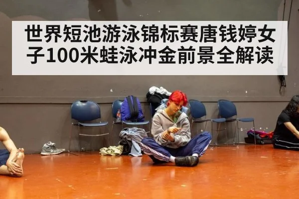 世界短池游泳锦标赛唐钱婷女子100米蛙泳冲金前景全解读